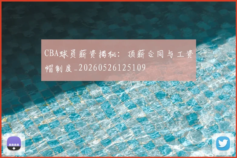 CBA球员薪资揭秘：顶薪合同与工资帽制度_20260526125109