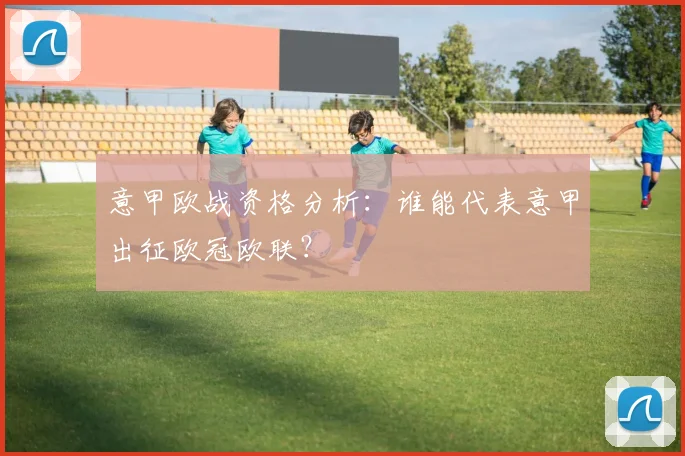 意甲欧战资格分析：谁能代表意甲出征欧冠欧联？