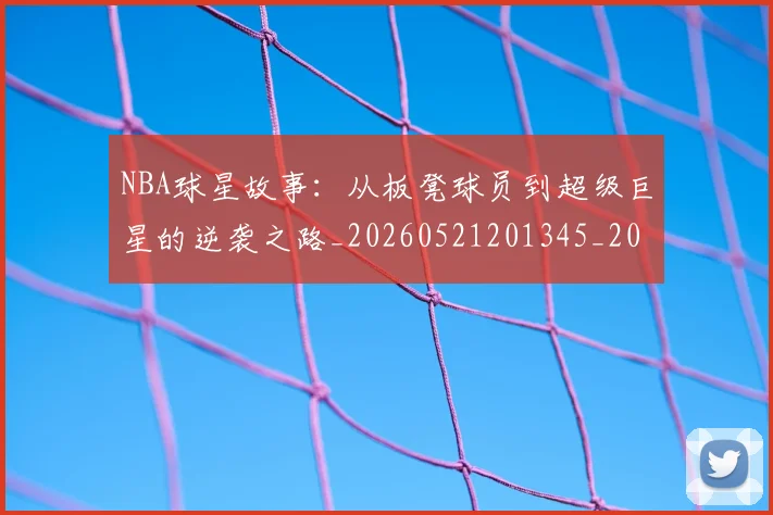 NBA球星故事：从板凳球员到超级巨星的逆袭之路_20260521201345_20260607160209