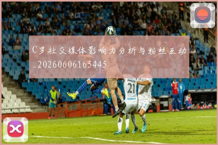 C罗社交媒体影响力分析与粉丝互动_20260606165445