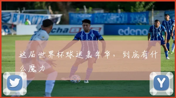 这届世界杯球迷嘉年华，到底有什么魔力