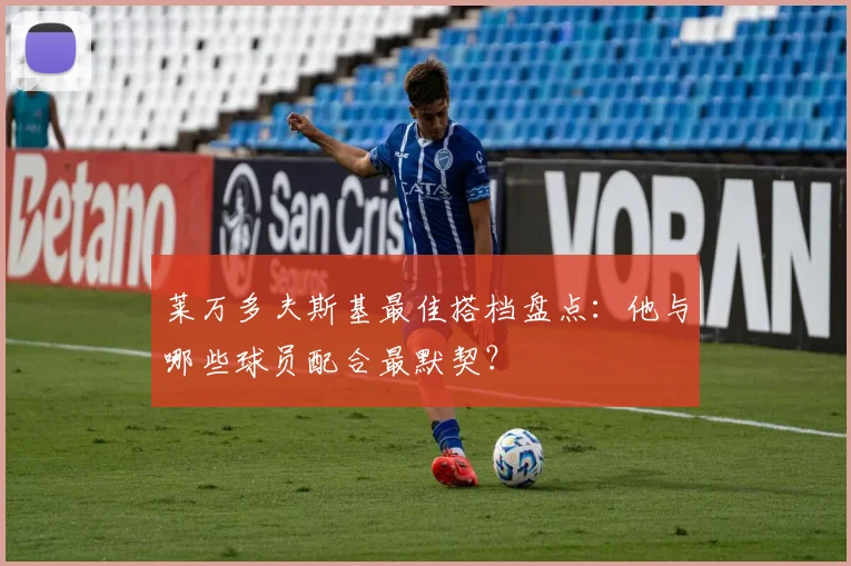 莱万多夫斯基最佳搭档盘点:他与哪些球员配合最默契?