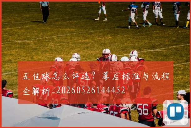 五佳球怎么评选？幕后标准与流程全解析_20260526144452