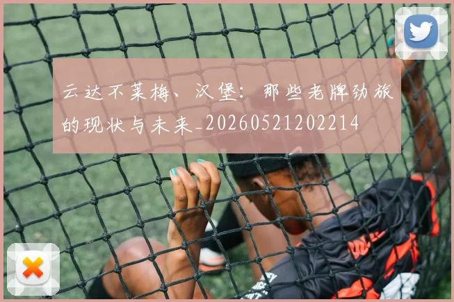 云达不莱梅、汉堡：那些老牌劲旅的现状与未来_20260521202214