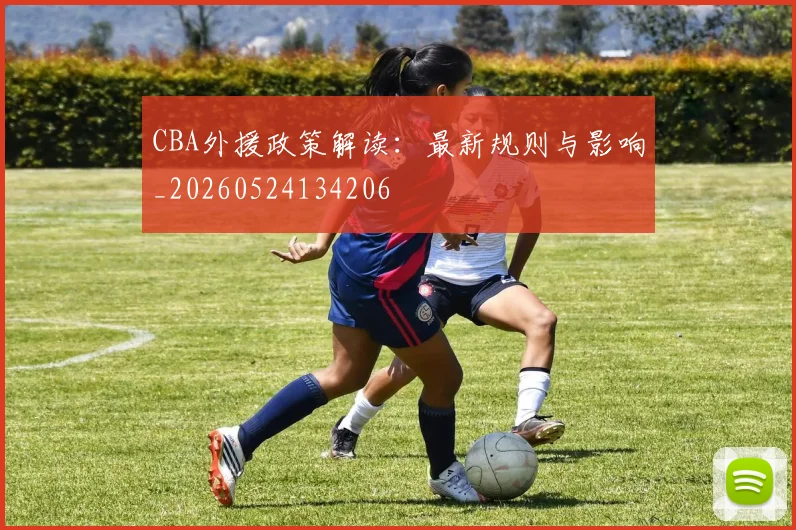 CBA外援政策解读：最新规则与影响_20260524134206