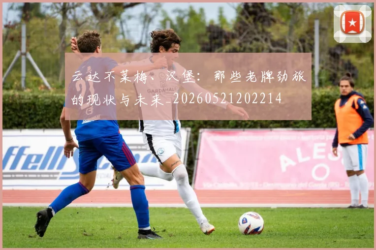 云达不莱梅、汉堡：那些老牌劲旅的现状与未来_20260521202214