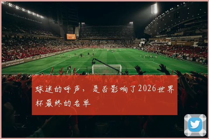 球迷的呼声，是否影响了2026世界杯最终的名单