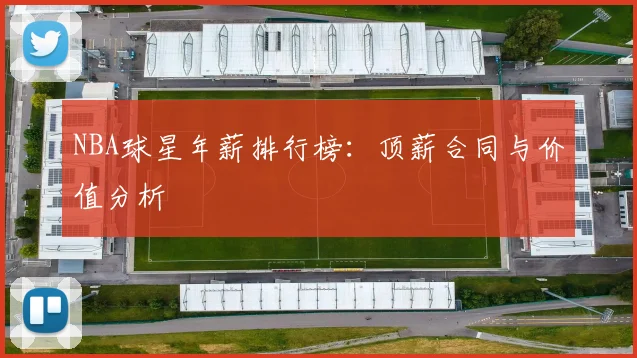 NBA球星年薪排行榜:顶薪合同与价值分析