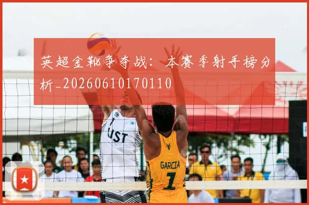 英超金靴争夺战：本赛季射手榜分析_20260610170110