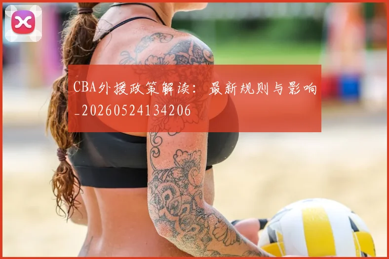 CBA外援政策解读：最新规则与影响_20260524134206